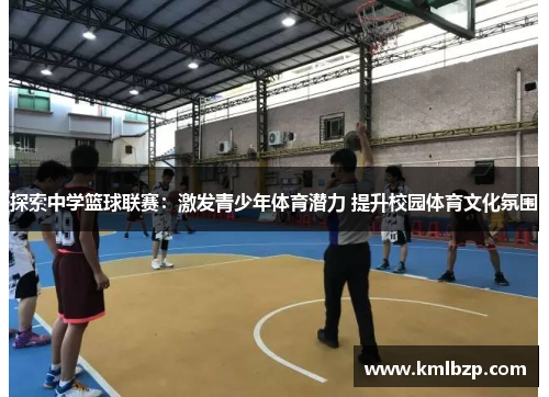 探索中学篮球联赛：激发青少年体育潜力 提升校园体育文化氛围