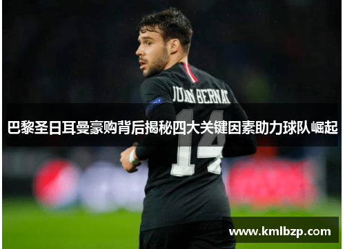 巴黎圣日耳曼豪购背后揭秘四大关键因素助力球队崛起 巴黎圣日耳曼豪购背后揭秘四大关键因素助力球队崛起